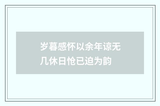 岁暮感怀以余年谅无几休日怆已迫为韵
