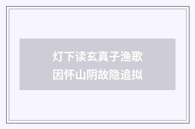 灯下读玄真子渔歌因怀山阴故隐追拟