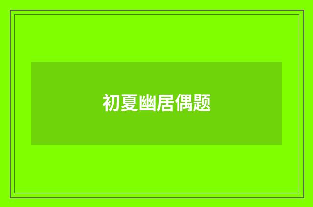初夏幽居偶题