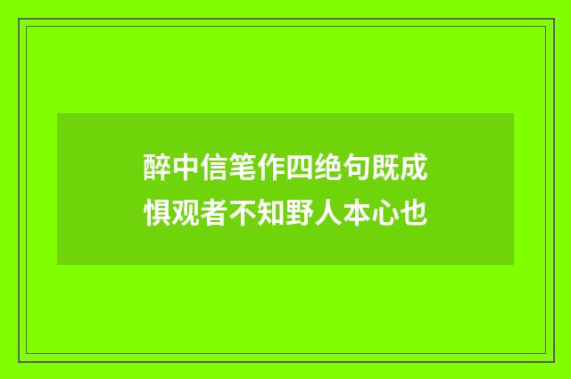 醉中信笔作四绝句既成惧观者不知野人本心也
