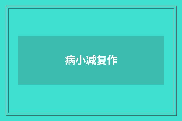 病小减复作