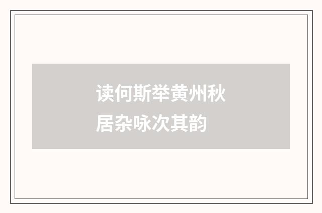 读何斯举黄州秋居杂咏次其韵