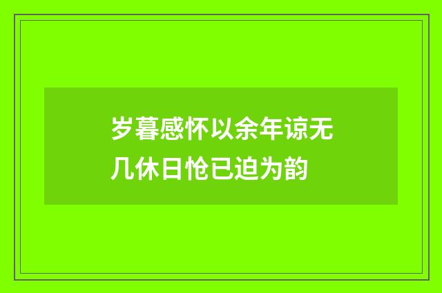 岁暮感怀以余年谅无几休日怆已迫为韵