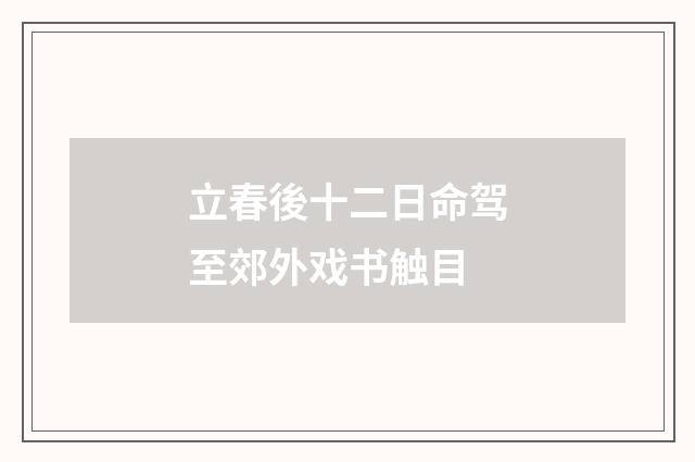 立春後十二日命驾至郊外戏书触目