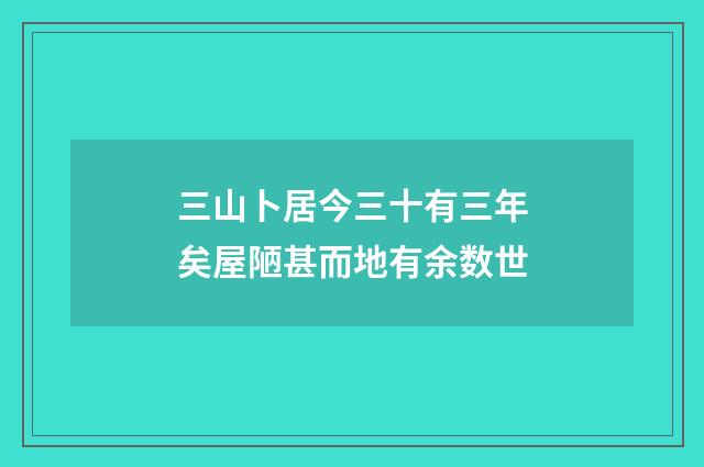 三山卜居今三十有三年矣屋陋甚而地有余数世
