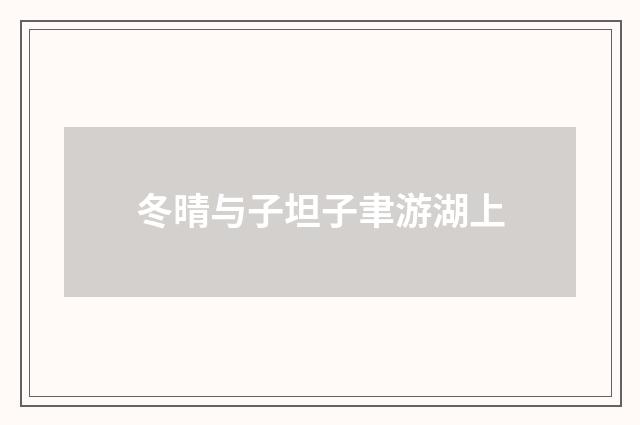 冬晴与子坦子聿游湖上
