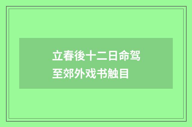 立春後十二日命驾至郊外戏书触目