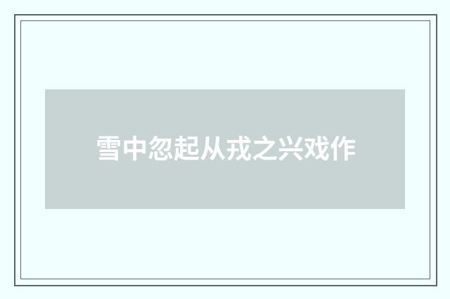 雪中忽起从戎之兴戏作
