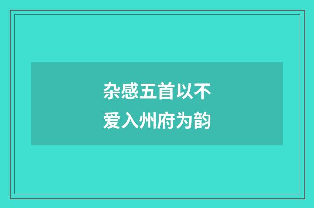 杂感五首以不爱入州府为韵