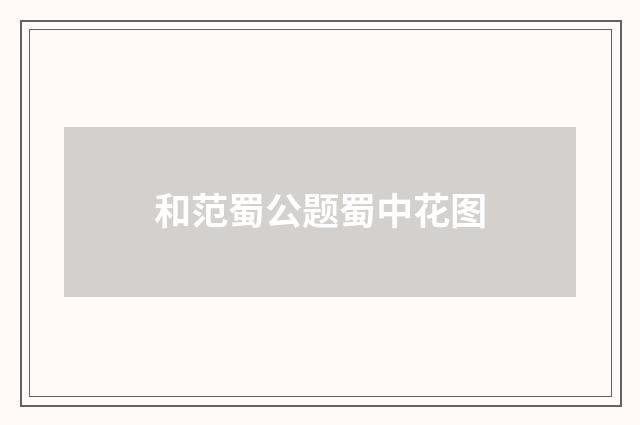 和范蜀公题蜀中花图