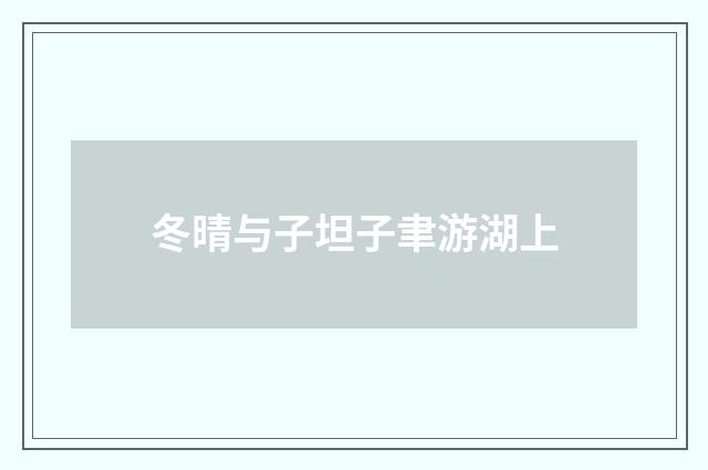 冬晴与子坦子聿游湖上