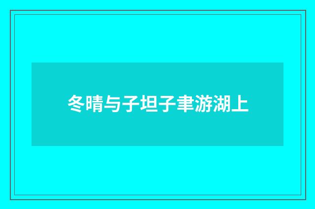 冬晴与子坦子聿游湖上