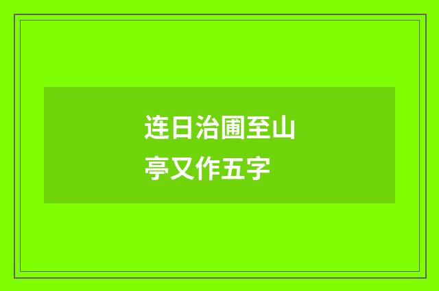 连日治圃至山亭又作五字
