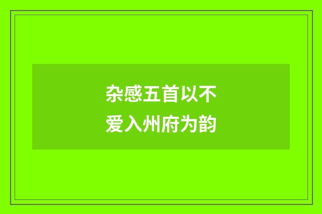 杂感五首以不爱入州府为韵