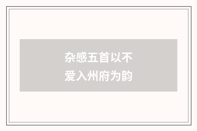杂感五首以不爱入州府为韵