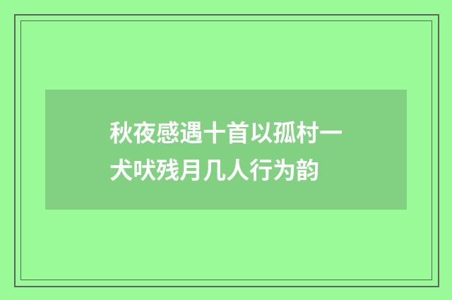 秋夜感遇十首以孤村一犬吠残月几人行为韵