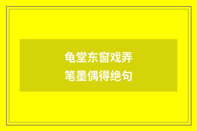 龟堂东窗戏弄笔墨偶得绝句