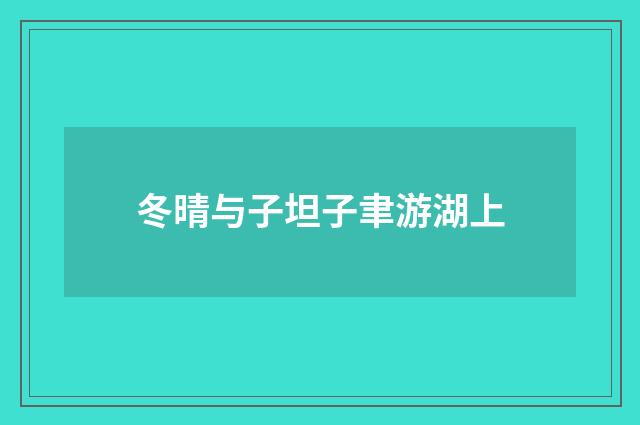 冬晴与子坦子聿游湖上