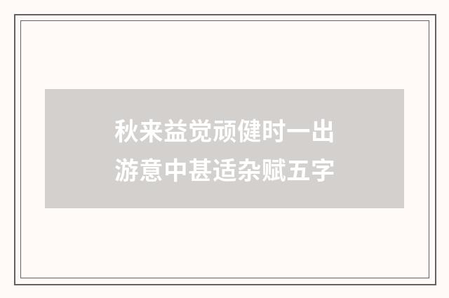 秋来益觉顽健时一出游意中甚适杂赋五字