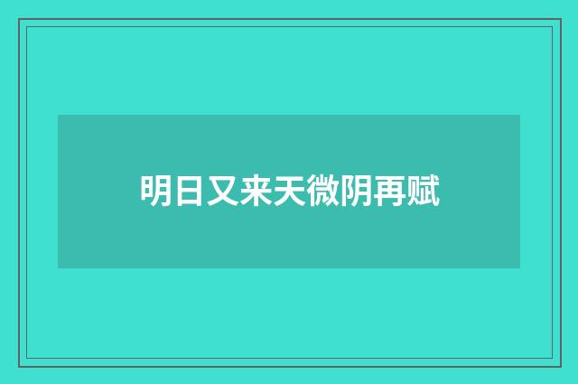 明日又来天微阴再赋