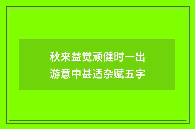 秋来益觉顽健时一出游意中甚适杂赋五字