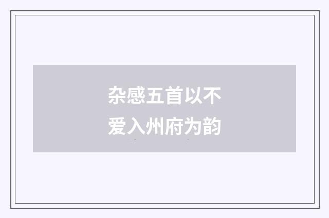 杂感五首以不爱入州府为韵