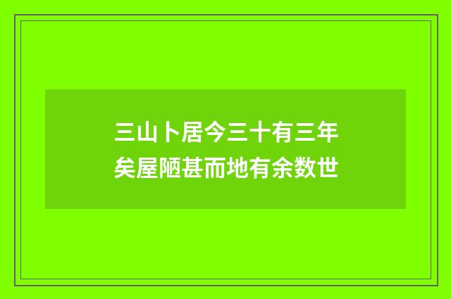 三山卜居今三十有三年矣屋陋甚而地有余数世