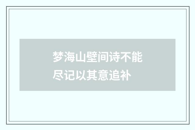 梦海山壁间诗不能尽记以其意追补