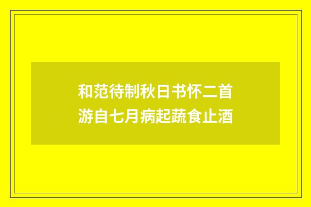 和范待制秋日书怀二首游自七月病起蔬食止酒