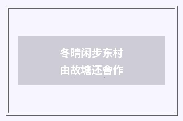 冬晴闲步东村由故塘还舍作