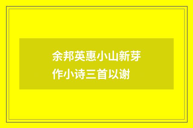 余邦英惠小山新芽作小诗三首以谢