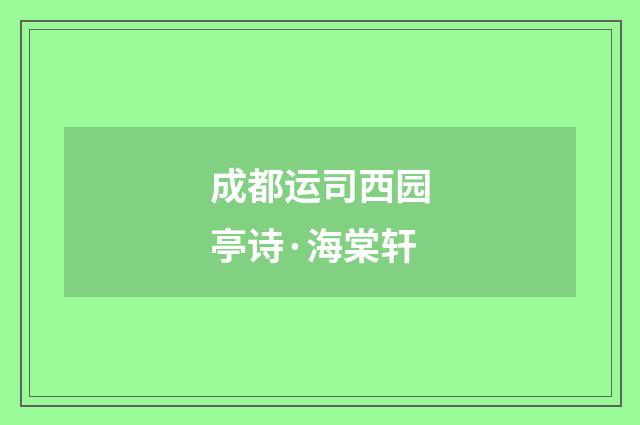 成都运司西园亭诗·海棠轩