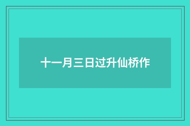 十一月三日过升仙桥作