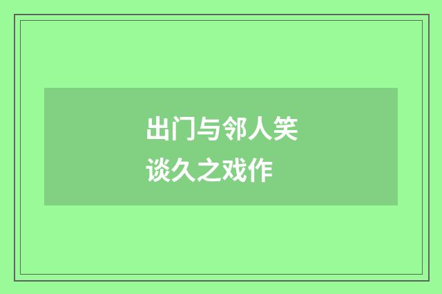 出门与邻人笑谈久之戏作