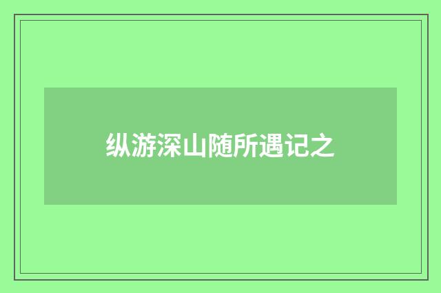 纵游深山随所遇记之