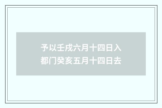 予以壬戌六月十四日入都门癸亥五月十四日去