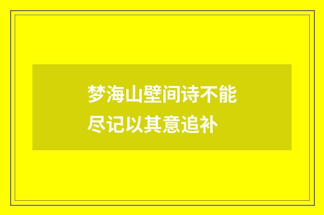 梦海山壁间诗不能尽记以其意追补