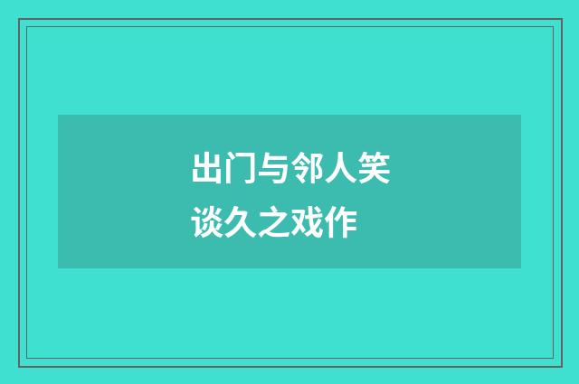出门与邻人笑谈久之戏作
