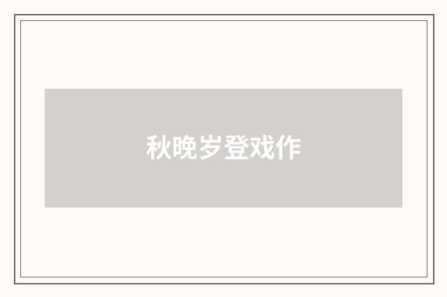 秋晚岁登戏作