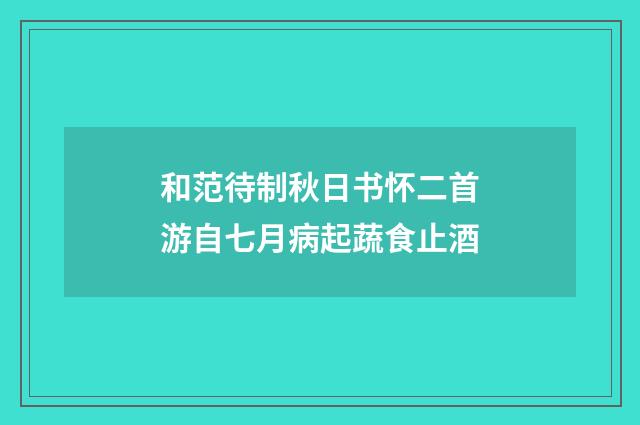和范待制秋日书怀二首游自七月病起蔬食止酒
