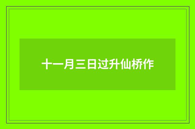 十一月三日过升仙桥作