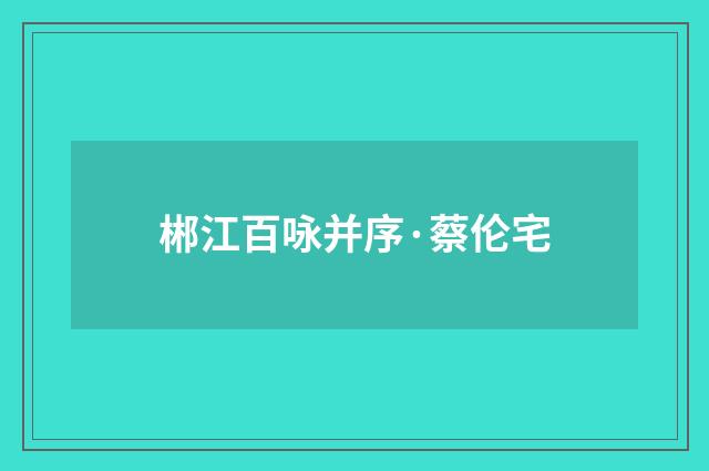 郴江百咏并序·蔡伦宅