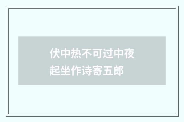 伏中热不可过中夜起坐作诗寄五郎