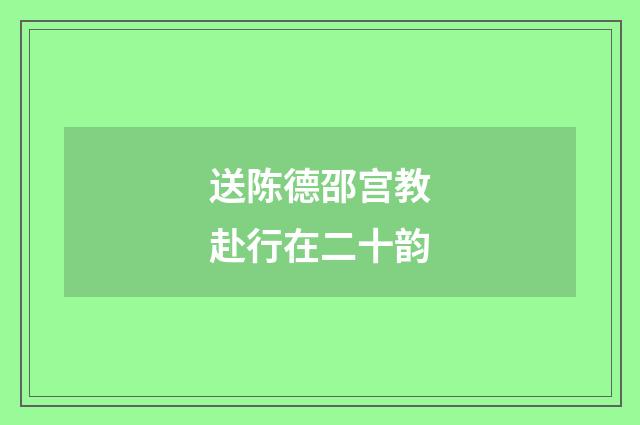 送陈德邵宫教赴行在二十韵