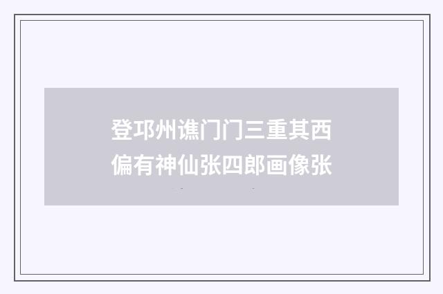 登邛州谯门门三重其西偏有神仙张四郎画像张
