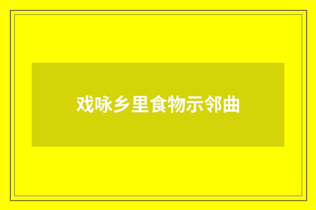 戏咏乡里食物示邻曲