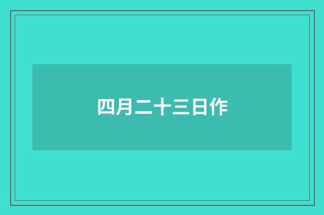 四月二十三日作