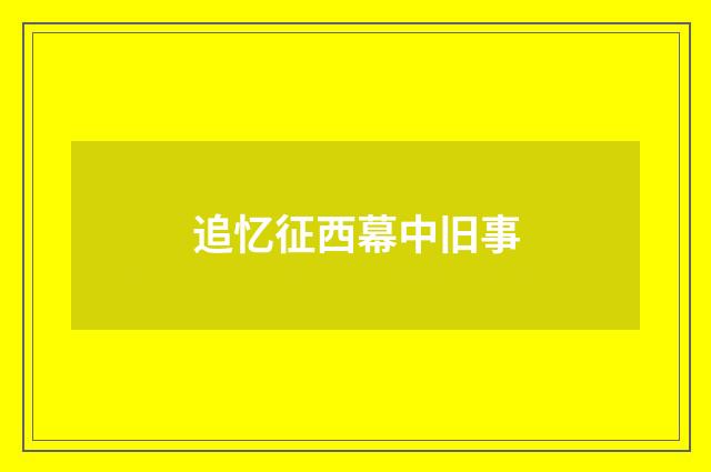 追忆征西幕中旧事