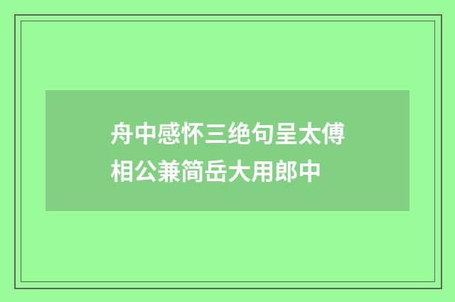 舟中感怀三绝句呈太傅相公兼简岳大用郎中