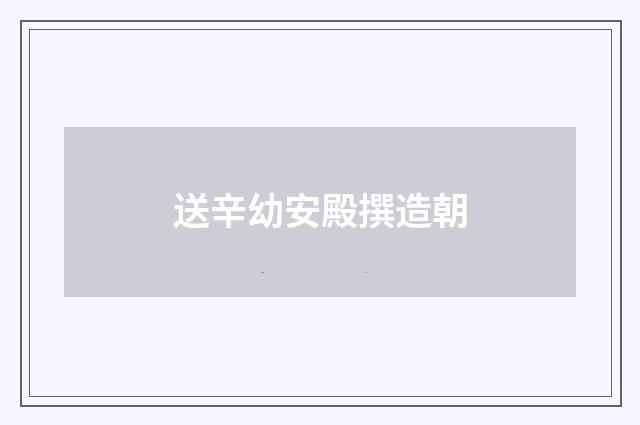 送辛幼安殿撰造朝